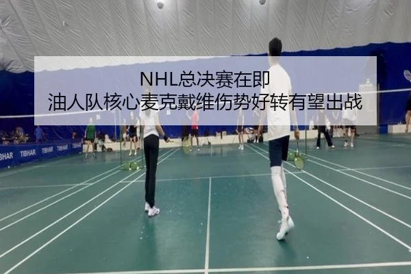 NHL总决赛在即 油人队核心麦克戴维伤势好转有望出战