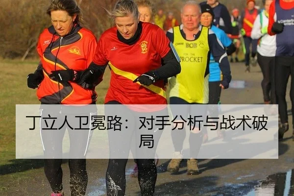 丁立人卫冕路：对手分析与战术破局