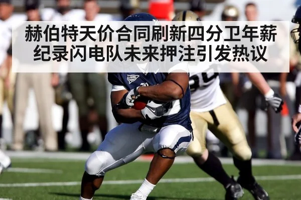 赫伯特天价合同刷新四分卫年薪纪录闪电队未来押注引发热议