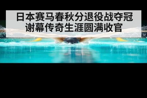 日本赛马春秋分退役战夺冠谢幕传奇生涯圆满收官