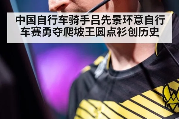 中国自行车骑手吕先景环意自行车赛勇夺爬坡王圆点衫创历史
